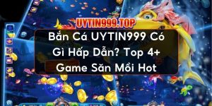 Bắn Cá UYTIN999 Có Gì Hấp Dẫn? Top 4+ Game Săn Mồi Hot