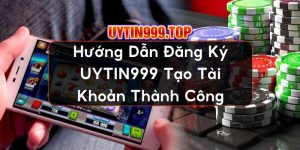 Hướng Dẫn Đăng Ký UYTIN999 Tạo Tài Khoản Thành Công