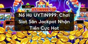 Nổ Hũ UYTIN999: Chơi Slot Săn Jackpot Nhận Tiền Cực Hot