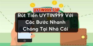 Rút Tiền UYTIN999 Với Các Bước Nhanh Chóng Tại Nhà Cái