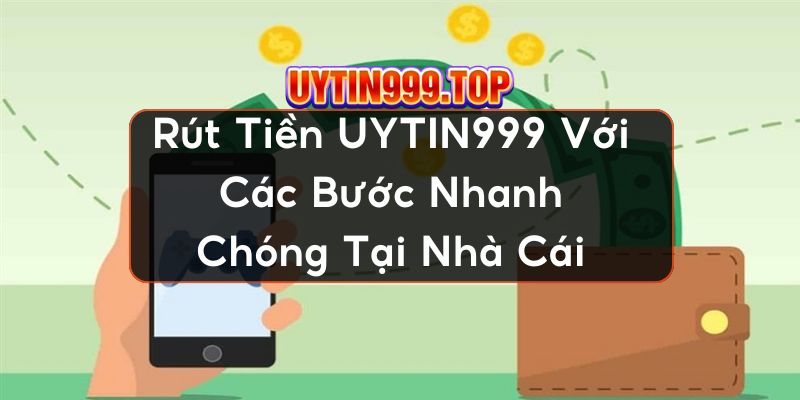 Rút Tiền UYTIN999 Với Các Bước Nhanh Chóng Tại Nhà Cái