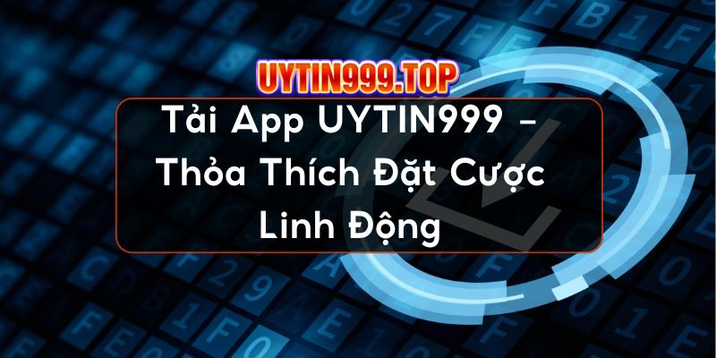 Tải App UYTIN999 - Thỏa Thích Đặt Cược Linh Động