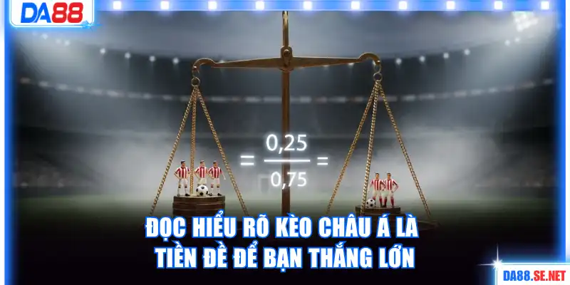 Đọc hiểu rõ kèo châu Á là tiền đề để bạn thắng lớn
