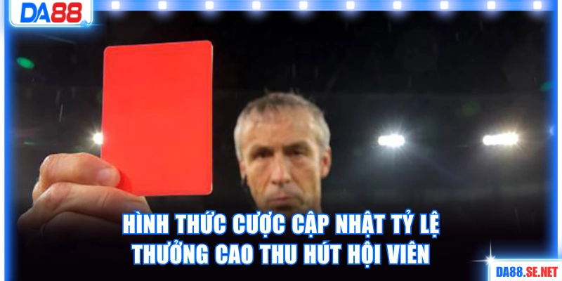 Hình thức cược cập nhật tỷ lệ thưởng cao thu hút hội viên